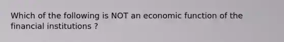 Which of the following is NOT an economic function of the financial institutions ?