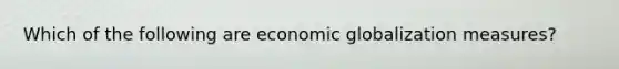 Which of the following are economic globalization measures?