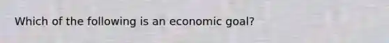 Which of the following is an economic goal?