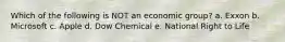 Which of the following is NOT an economic group? a. Exxon b. Microsoft c. Apple d. Dow Chemical e. National Right to Life