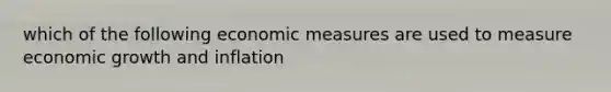 which of the following economic measures are used to measure economic growth and inflation