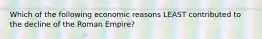 Which of the following economic reasons LEAST contributed to the decline of the Roman Empire?