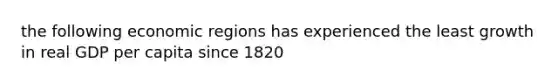 the following economic regions has experienced the least growth in real GDP per capita since 1820