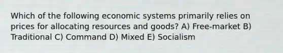 Which of the following economic systems primarily relies on prices for allocating resources and goods? A) Free-market B) Traditional C) Command D) Mixed E) Socialism