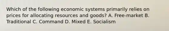 Which of the following economic systems primarily relies on prices for allocating resources and goods? A. Free-market B. Traditional C. Command D. Mixed E. Socialism