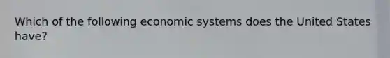 Which of the following economic systems does the United States have?