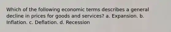 Which of the following economic terms describes a general decline in prices for goods and services? a. Expansion. b. Inflation. c. Deflation. d. Recession