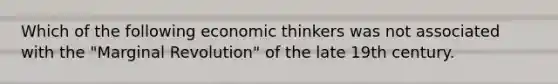 Which of the following economic thinkers was not associated with the "Marginal Revolution" of the late 19th century.