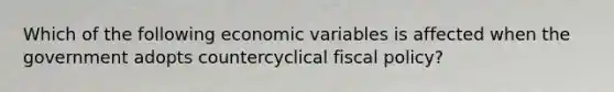 Which of the following economic variables is affected when the government adopts countercyclical fiscal policy?