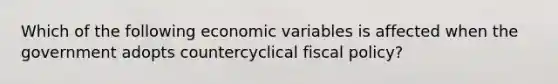 Which of the following economic variables is affected when the government adopts countercyclical fiscal​ policy?