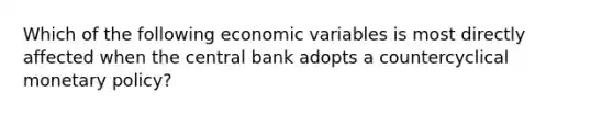 Which of the following economic variables is most directly affected when the central bank adopts a countercyclical <a href='https://www.questionai.com/knowledge/kEE0G7Llsx-monetary-policy' class='anchor-knowledge'>monetary policy</a>?