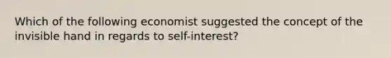 Which of the following economist suggested the concept of the invisible hand in regards to​ self-interest?