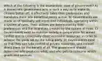 Which of the following is the economists' view of government? A) A democratic government acts in such a way as to make its citizens better off; it effectively takes their preferences and translates them into beneficial policy action. B) Governments are made up of rationally self-interested individuals, operating within a system of rules. Their actions are determined by their preferences and the incentives created by the system of rules. C) Governments exist to mobilize society in preparation for armed conflict and to collectively direct economic resources, in order to achieve the goals set by the ruling party. D) Governments exist so that they can take control of private resources, and instead direct them for the benefit of all. The government should determine who produces what, and who gets to consume which goods and services.