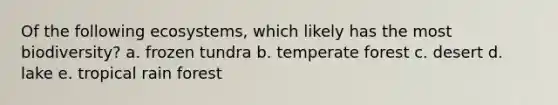Of the following ecosystems, which likely has the most biodiversity? a. frozen tundra b. temperate forest c. desert d. lake e. tropical rain forest