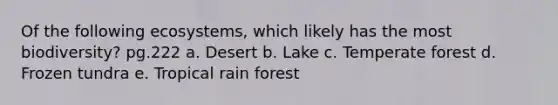 Of the following ecosystems, which likely has the most biodiversity? pg.222 a. Desert b. Lake c. Temperate forest d. Frozen tundra e. Tropical rain forest