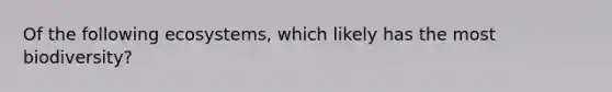 Of the following ecosystems, which likely has the most biodiversity?