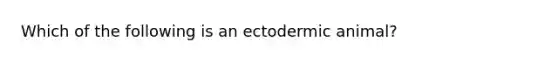 Which of the following is an ectodermic animal?