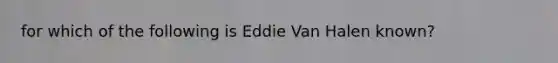 for which of the following is Eddie Van Halen known?