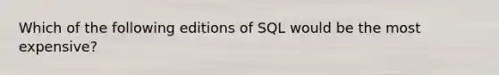 Which of the following editions of SQL would be the most expensive?