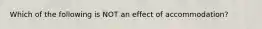 Which of the following is NOT an effect of accommodation?