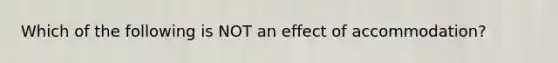 Which of the following is NOT an effect of accommodation?