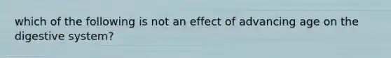 which of the following is not an effect of advancing age on the digestive system?