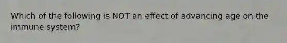 Which of the following is NOT an effect of advancing age on the immune system?