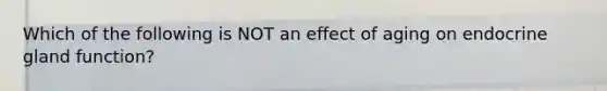 Which of the following is NOT an effect of aging on endocrine gland function?