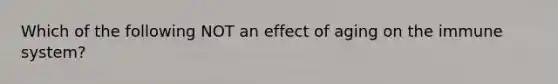 Which of the following NOT an effect of aging on the immune system?