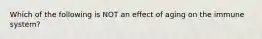 Which of the following is NOT an effect of aging on the immune system?