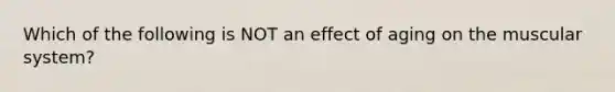 Which of the following is NOT an effect of aging on the muscular system?