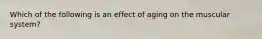 Which of the following is an effect of aging on the muscular system?