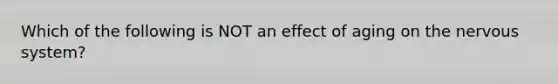 Which of the following is NOT an effect of aging on the nervous system?
