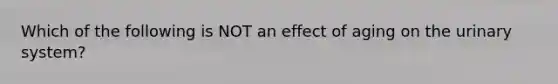 Which of the following is NOT an effect of aging on the urinary system?