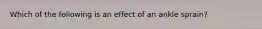 Which of the following is an effect of an ankle sprain?