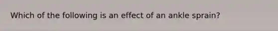 Which of the following is an effect of an ankle sprain?