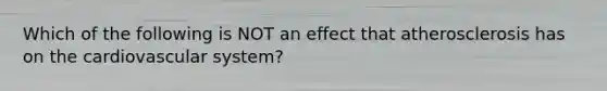 Which of the following is NOT an effect that atherosclerosis has on the cardiovascular system?