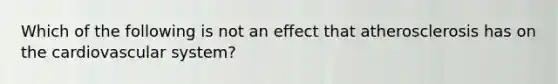 Which of the following is not an effect that atherosclerosis has on the cardiovascular system?