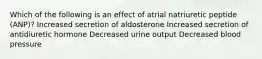 Which of the following is an effect of atrial natriuretic peptide (ANP)? Increased secretion of aldosterone Increased secretion of antidiuretic hormone Decreased urine output Decreased blood pressure