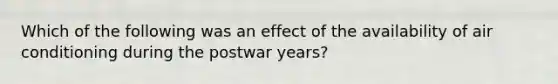 Which of the following was an effect of the availability of air conditioning during the postwar years?