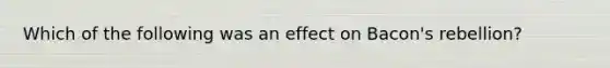 Which of the following was an effect on Bacon's rebellion?