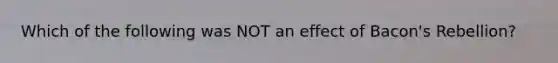 Which of the following was NOT an effect of Bacon's Rebellion?