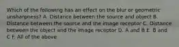 Which of the following has an effect on the blur or geometric unsharpness? A. Distance between the source and object B. Distance between the source and the image receptor C. Distance between the object and the image receptor D. A and B E. B and C F. All of the above