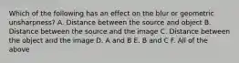 Which of the following has an effect on the blur or geometric unsharpness? A. Distance between the source and object B. Distance between the source and the image C. Distance between the object and the image D. A and B E. B and C F. All of the above