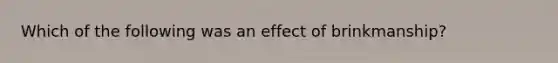 Which of the following was an effect of brinkmanship?