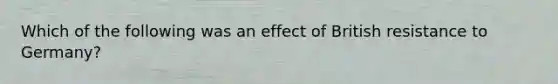 Which of the following was an effect of British resistance to Germany?