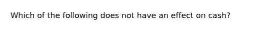 Which of the following does not have an effect on cash?