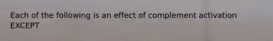 Each of the following is an effect of complement activation EXCEPT