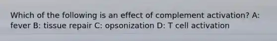 Which of the following is an effect of complement activation? A: fever B: tissue repair C: opsonization D: T cell activation