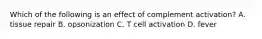 Which of the following is an effect of complement activation? A. tissue repair B. opsonization C. T cell activation D. fever